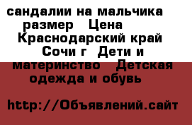 сандалии на мальчика 27 размер › Цена ­ 200 - Краснодарский край, Сочи г. Дети и материнство » Детская одежда и обувь   